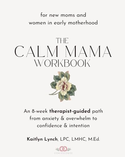 The Calm Mama Workbook: An 8-Week Therapist-Guided Path from Anxiety & Overwhelm to Confidence & Intention for New Moms and Women in Early Motherhood