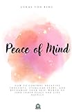 Peace of Mind: How to Control Negative Thoughts, Overcome Fears, and Recognize Your Self-Worth to Find Inner Peace and Live Happily