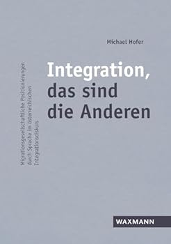 Paperback Integration, das sind die Anderen: Migrationsgesellschaftliche Positionierungen durch Sprache im österreichischen Integrationsdiskurs [German] Book
