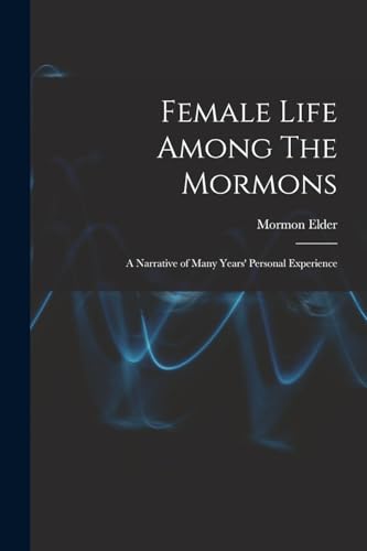 Female Life Among The Mormons; a Narrative of Many Years' Personal Experience