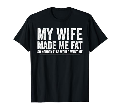 My Wife Made Me Fat Funny Saying Husband Fathers Day T-Shirt