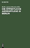  Die öffentliche Armenpflege in Berlin: Mit besonderer Beziehung auf die vier Verwaltungs-Jahre 1822 bis 1825