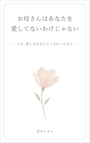 お母さんはあなたを愛してないわけじゃない: ただ愛し方を学んでこなかっただけ