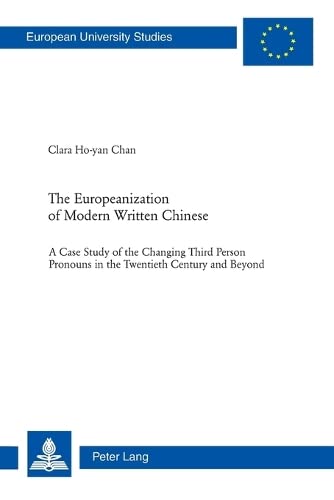 The Europeanization of Modern Written Chinese: The Case Study of the Changing Third Person Pronouns in the Twentieth Century and Beyond: 325 ... / Publications Universitaires Europeennes)