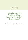 Der Apothekergehilfe Ferdinand Sailer: Komplize im Mordfall Kaspar Hauser?: Ein Vormärz-Emigrant im Verdacht - Sylvia Kemming