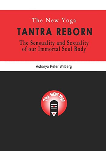 The New Yoga - Tantra Reborn: The Sensuality and Sexuality of our immortal Soul Body