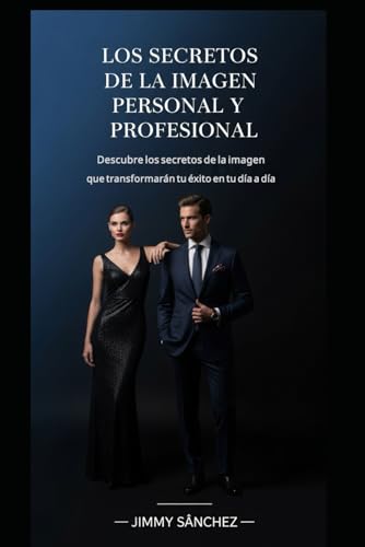 LOS SECRETOS DE LA IMAGEN PERSONAL Y PROFESIONAL: Descubre los