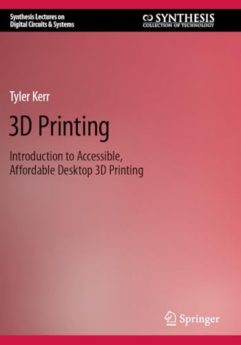 3D Printing: Introduction to Accessible, Affordable Desktop 3D Printing (Synthesis Lectures on Digital Circuits & Systems)