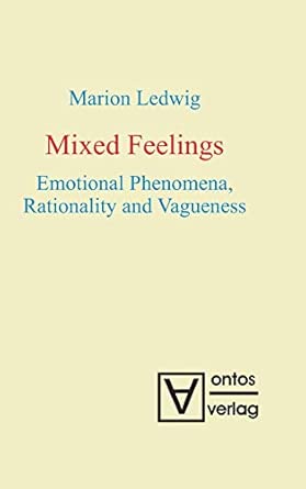 Mixed Feelings: Emotional Phenomena, Rationality and Vagueness Mixed Feelings: Emotional Phenomena, Rationality and Vagueness book cover