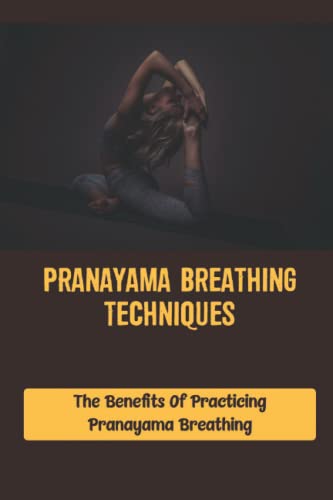 Pranayama Breathing Techniques: The Benefits Of Practicing Pranayama Breathing
