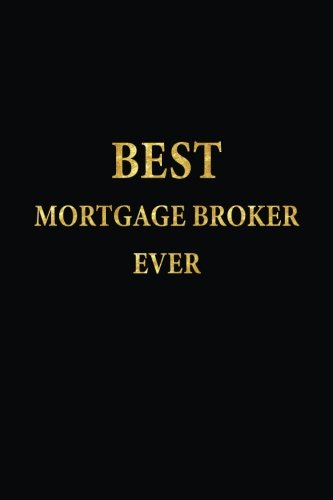 Best Mortgage Broker Ever: Lined Notebook, Gold Letters Cover, Diary, Journal, 6 x 9 in., 110 Lined Pages Best Mortgage Broker Ever: Lined Notebook, Gold Letters Cover, Diary, Journal, 6 x 9 in., 110 Lined Pages