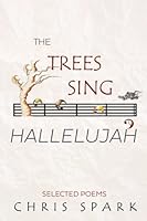 The Trees Sing Hallelujah: Selected Poems 1736910795 Book Cover