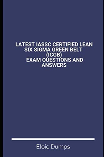 Latest IASSC Certified Lean Six Sigma Green Belt (ICGB) Exam Questions and Answers