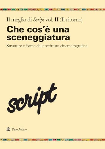 Il meglio di Script. Che cos'è una sceneggiatura. Strutture e forme della scrittura cinematografica (Vol. 2)