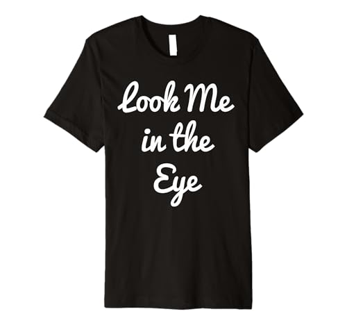 Look Me in The Eye Premium T-Shirt
