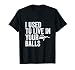 I Used To Live in Your Balls Funny Father's Day T-Shirt