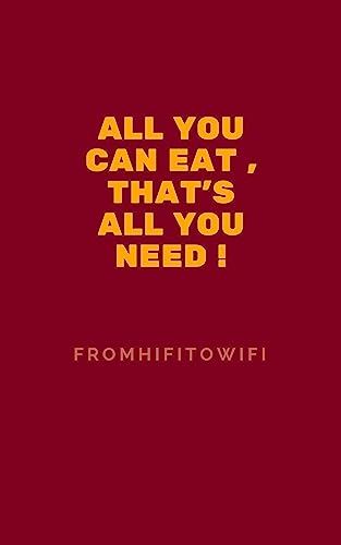 All You Can Eat , That's All You Need ! (FromHiFiToWiFi Book 20)