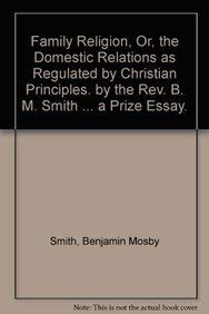 Family Religion, Or, the Domestic Relations as Regulated by Christian Principles. by the REV. B. M. Smith ... a Prize Essay.