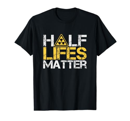Half-Lives Matter Radioactive Saying Physics Radioactivity T-Shirt