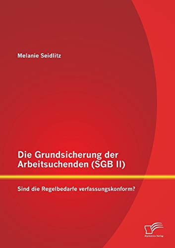 Die Grundsicherung der Arbeitsuchenden (SGB II): Sind die Regelbedarfe verfassungskonform? (German Edition)