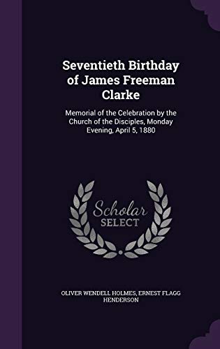 Seventieth Birthday of James Freeman Clarke: Memorial of the Celebration by the Church of the Disciples, Monday Evening, April 5, 1880
