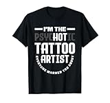 Warning I'm The Hot Psychotic Tattoo Artist Funny Tattooist T-Shirt