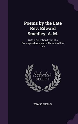 Poems by the Late Rev. Edward Smedley, A. M.: With a Selection From His Correspondence and a Memoir of His Life
