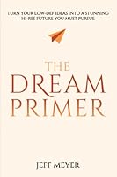 The Dream Primer: Turn Your Low-Def Ideas Into A Stunning Hi-Res Future You Must Pursue 1647469872 Book Cover