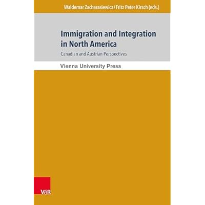 Immigration and Integration in North America: Canadian and Austrian Perspectives: Immigration und Integration in Nordamerika: Kanadische und &ouml;sterreichische ... und Integrationsforschung Book 7)