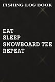  Fishing Log Book Cool Winter Snowboard Funny - Eat Sleep Snowboard Pretty: Snowboard Tee Gifts for Women:Fishing Log and Trip Record Journal for All ... fishermen - size 6\"x9\" inch,Hourly
