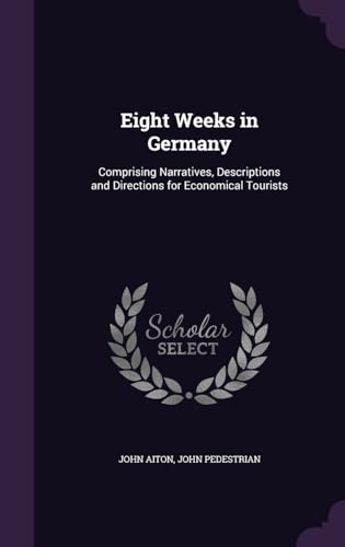 Eight Weeks in Germany: Comprising Narratives, Descriptions and Directions for Economical Tourists