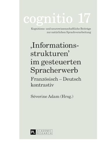 «Informationsstrukturen» im gesteuerten Spracherwerb: Französisch – Deutsch kontrastiv (cognitio: Kognitions- und neurowissenschaftliche Beiträge zur natürlichen Sprachverarbeitung, Band 17)