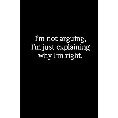 I&rsquo;m not arguing, I&rsquo;m just explaining why I&rsquo;m right.