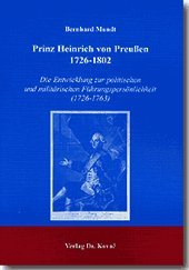 Prinz Heinrich von Preussen 1726-1802: Die Entwicklung zur politischen und militärischen Führungspersönlichkeiten (1726-1763) (Studien zur Geschichtsforschung der Neuzeit)