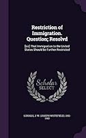 Restriction of Immigration. Question; Resolvd: [Sic] That Immigration to the United States Should Be Further Restricted 1341975312 Book Cover