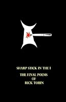 Sharp Stick in the I: The Final Poems of Rick Tobin 1452877149 Book Cover