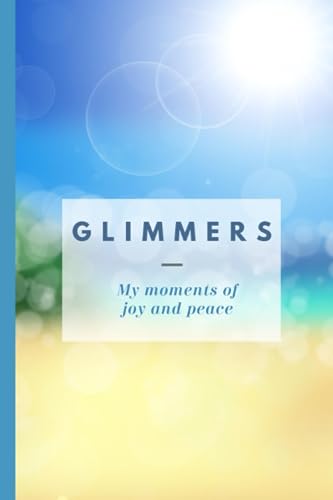 Glimmers: My Moments of Joy and Peace: A journal for tracking daily delights; sights, sounds and smells that make you feel calm, cozy and safe with over 100 blank pages
