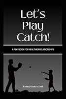 Let’s Play Catch!: A Playbook for Healthier Relationships B0DCJZRJX4 Book Cover