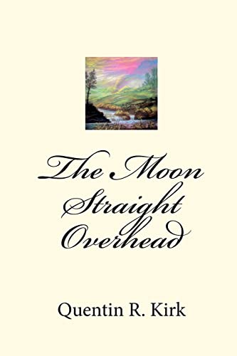 The Moon Straight Overhead: By Quentin R. Kirk