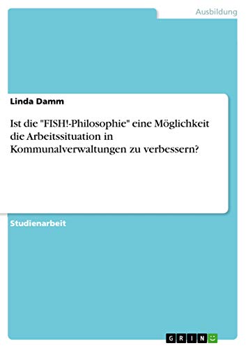 Ist die "FISH!-Philosophie" eine Möglichkeit die Arbeitssituation in Kommunalverwaltungen zu verbessern? (German Edition)