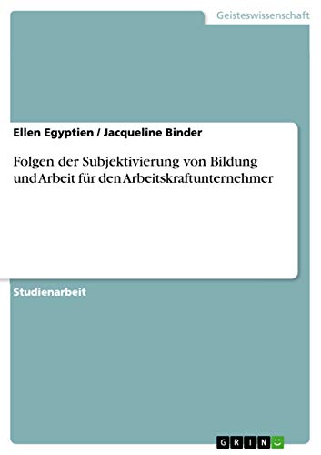 Folgen der Subjektivierung von Bildung und Arbeit für den Arbeitskraftunternehmer (German Edition)