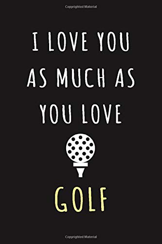I Love You As Much As You Love Golf: Funny Golf Valentine Gift For Married Couples, Lovers, Girlfriend, Boyfriend, Wife, Husband | Newlyweds Or Wedding Anniversary ( Golf Journal Gifts )