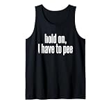 Funny Saying Hold On I Have to Pee Relatable Humor Joke Tank Top