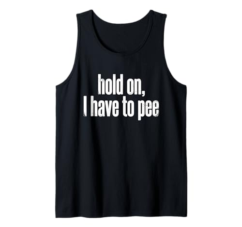 Funny Saying Hold On I Have to Pee Relatable Humor Joke Tank Top