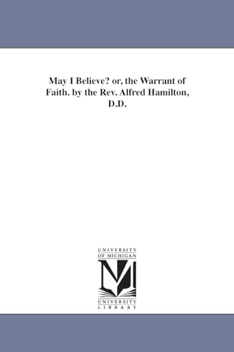 May I believe? Or, The warrant of faith. By the Rev. Alfred Hamilton, D.D.
