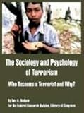 The Sociology and Psychology of Terrorism: Who Becomes a Terrorist and Why?