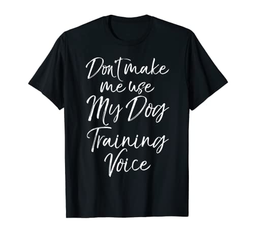 Dog Trainer Gift Don't Make Me Use My Dog Training Voice T-Shirt