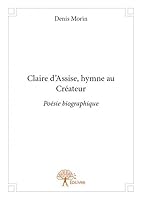 Claire d'assise, hymne au créateur: Poésie biographique 2332773983 Book Cover