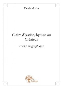 Claire d'assise, hymne au créateur: Poésie biographique