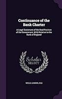 Continuance of the Bank Charter: A Legal Statement of the Real Position of the Government, with Relation to the Bank of England (Classic Reprint) 1341603067 Book Cover